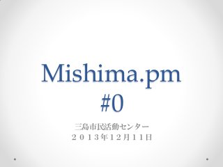 Mishima.pm
#0
三島市民活動センター
２０１３年１２月１１日

 