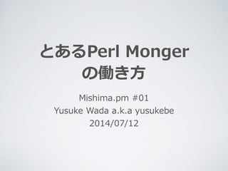 とあるPerl  Monger  
の働き⽅方
Mishima.pm  #01  
Yusuke  Wada  a.k.a  yusukebe  
2014/07/12
 