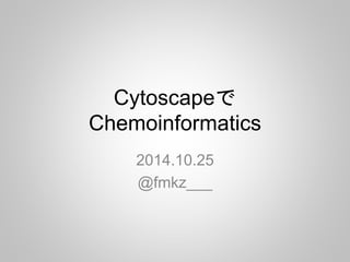 Cytoscapeで 
Chemoinformatics 
2014.10.25 
@fmkz___ 
 