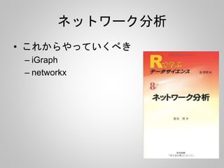 ネットワーク分析 
• これからやっていくべき 
– iGraph 
– networkx 
 