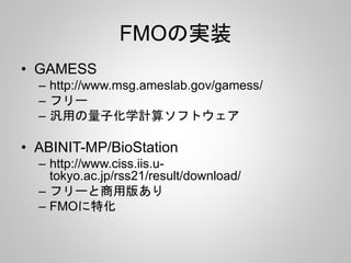 FMOの実装
• GAMESS
– http://www.msg.ameslab.gov/gamess/
– フリー
– 汎用の量子化学計算ソフトウェア
• ABINIT-MP/BioStation
– http://www.ciss.iis.u-
tokyo.ac.jp/rss21/result/download/
– フリーと商用版あり
– FMOに特化
 