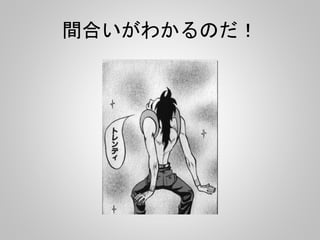 間合いがわかるのだ！
 