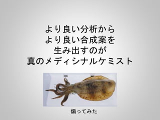 より良い分析から
より良い合成案を
生み出すのが
真のメディシナルケミスト
煽ってみた
 