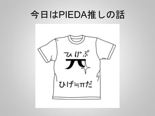 今日はPIEDA推しの話
ひげ≒πだ
 