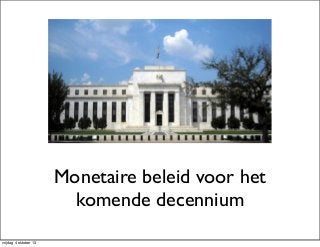 Monetaire beleid voor het
komende decennium
vrijdag 4 oktober 13
 