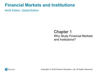 Financial Markets and Institutions
Ninth Edition, Global Edition
Chapter 1
Why Study Financial Markets
and Institutions?
Copyright © 2018 Pearson Education, Ltd. All Rights Reserved.
 