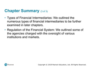 Copyright © 2018 Pearson Education, Ltd. All Rights Reserved.
Chapter Summary (3 of 3)
• Types of Financial Intermediaries: We outlined the
numerous types of financial intermediaries to be further
examined in later chapters.
• Regulation of the Financial System: We outlined some of
the agencies charged with the oversight of various
institutions and markets.
 