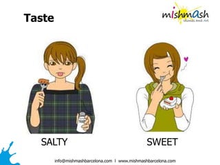 info@mishmashbarcelona.com l www.mishmashbarcelona.com
SALTY SWEET
Taste
 