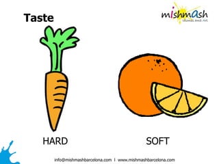 info@mishmashbarcelona.com l www.mishmashbarcelona.com
HARD SOFT
Taste
 