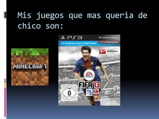 Mis juegos que mas queria de
chico son:
 