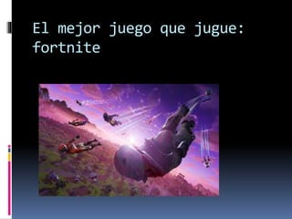 El mejor juego que jugue:
fortnite
 