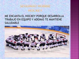 ME ENCANTA EL HOCKEY PORQUE DESARROLLA
TRABAJO EN EQUIPO Y ADEMAS TE MANTIENE
SALUDABLE
 