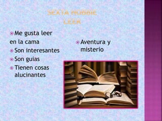 Me gusta leer
en la cama
 Son interesantes
 Son guias
 Tienen cosas
alucinantes
 Aventura y
misterio
 