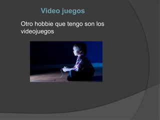 Video juegos
Otro hobbie que tengo son los
videojuegos
 