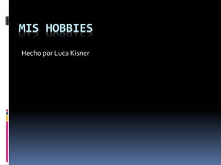 MIS HOBBIES
Hecho por Luca Kisner
 
