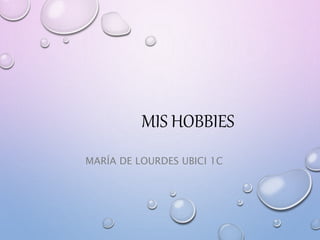 MIS HOBBIES
MARÍA DE LOURDES UBICI 1C
 