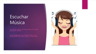 Escuchar
Música
Hay mucha música y de diversos tipos, para todos
los gustos y edades…
Tango, Reggaetón, Pop, Cumbia, Folklore, Jazz,
Rock and Roll, Electrónica, Clásica y muchas más…