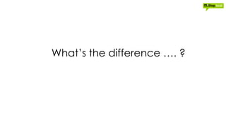 What’s the difference …. ?
 
