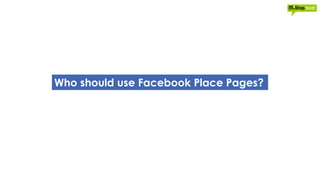 Who should use Facebook Place Pages?
 