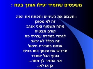 משפטים שתמיד יפילו אותך בפח  :    תעצום את העיניים ותפתח את הפה     זה לא מסוכן     אתה תשטוף ואני אנגב     קודם תבטיח     לגמרי במקרה עברתי פה     זה בכלל לא יכאב     אנחנו במכירת חיסול     תרגיש את עצמך כמו בבית     בסוף הכל יסתדר     אני אחזיר לך מחר ...     כן או לא ..  