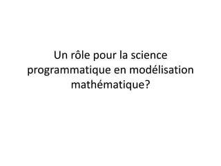 Un rôle pour la science
programmatique en modélisation
mathématique?
 