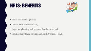 • Faster information process,
• Greater information accuracy,
• Improved planning and program development, and
• Enhanced employee communications (Overman, 1992).
HRIS: BENEFITS
 
