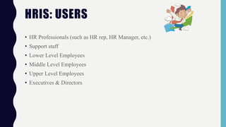 • HR Professionals (such as HR rep, HR Manager, etc.)
• Support staff
• Lower Level Employees
• Middle Level Employees
• Upper Level Employees
• Executives & Directors
HRIS: USERS
 