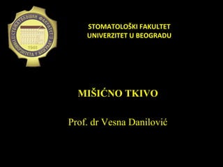 MIŠIĆNO TKIVO
Prof. dr Vesna Danilović
STOMATOLOŠKI FAKULTETSTOMATOLOŠKI FAKULTET
UNIVERZITET U BEOGRADUUNIVERZITET U BEOGRADU
 