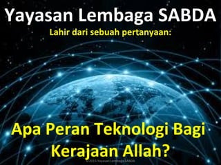 Yayasan Lembaga SABDA
Lahir dari sebuah pertanyaan:
Apa Peran Teknologi Bagi
Kerajaan Allah?©2015 Yayasan Lembaga SABDA
 