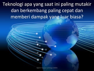 Teknologi apa yang saat ini paling mutakir
dan berkembang paling cepat dan
memberi dampak yang luar biasa?
©2015 Yayasan Lembaga SABDA
 