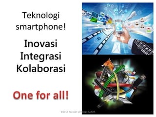 Teknologi
smartphone!
Inovasi
Integrasi
Kolaborasi
©2015 Yayasan Lembaga SABDA
 