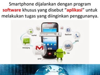 Smartphone dijalankan dengan program
software khusus yang disebut “aplikasi” untuk
melakukan tugas yang diinginkan penggunanya.
©2015 Yayasan Lembaga SABDA
 
