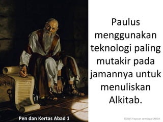 Paulus
menggunakan
teknologi paling
mutakir pada
jamannya untuk
menuliskan
Alkitab.
Pen dan Kertas Abad 1 ©2015 Yayasan Lembaga SABDA
 