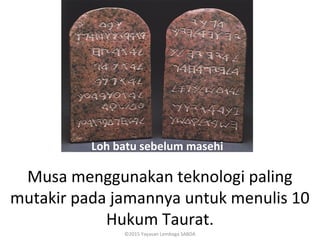 Loh batu sebelum masehi
Musa menggunakan teknologi paling
mutakir pada jamannya untuk menulis 10
Hukum Taurat.
©2015 Yayasan Lembaga SABDA
 