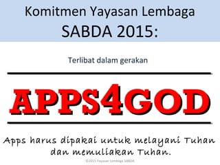 APPSAPPS44GODGOD
Komitmen Yayasan Lembaga
SABDA 2015:
Apps harus dipakai untuk melayani Tuhan
dan memuliakan Tuhan.
Terlibat dalam gerakan
©2015 Yayasan Lembaga SABDA
 