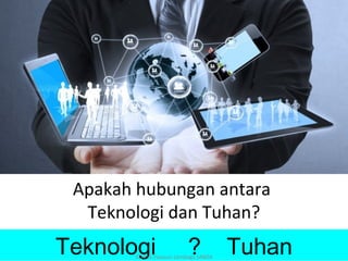 Apakah hubungan antara
Teknologi dan Tuhan?
Teknologi ? Tuhan©2015 Yayasan Lembaga SABDA
 