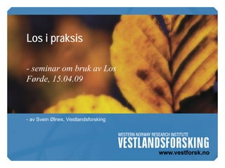 Los i praksis

- seminar om bruk av Los
Førde, 15.04.09



- av Svein Ølnes, Vestlandsforsking
 