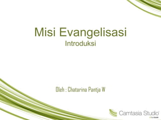 Misi Evangelisasi
Introduksi
Oleh : Chatarina Pantja W
 