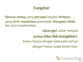 Evangelizer
Semua orang yang percaya kepada Kristus,
yang telah menerima pewartaan Kerajaan Allah
dan janji keselamatan,
dipanggil untuk menjadi
pembawa Kabar Baik (evangelizer),
bukan hanya dengan kata-kata namun
dengan hidup nyata sehari-hari.
 