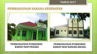 TAHUN 2017
PEMBANGUNAN PUSKESMAS
RAWAT INAP HANURA RUANG
PEMBANGUNAN PUSKESMAS
RAWAT INAP PEDADA
 