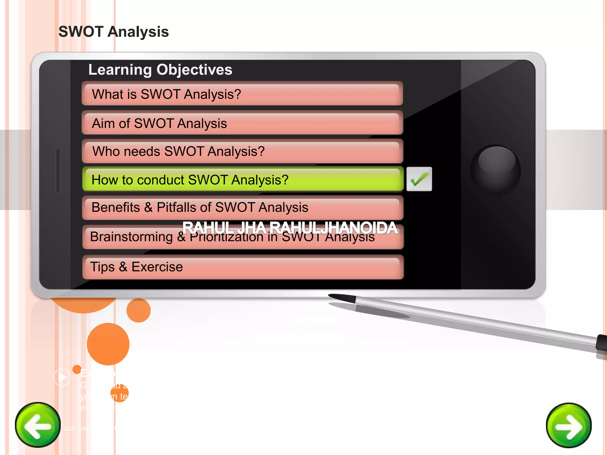 SWOT Analysis
Example text
Go ahead and replace it with
your own text. This is an
example text.
Your own footer Your Logo
Aim of SWOT Analysis
Who needs SWOT Analysis?
How to conduct SWOT Analysis?
Brainstorming & Prioritization in SWOT Analysis
Learning Objectives
What is SWOT Analysis?
Benefits & Pitfalls of SWOT Analysis
Tips & Exercise
How to conduct SWOT Analysis?
 