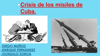 1
-DIEGO MUÑOZ
-ENRIQUE FERNÁNDEZ
-GONZALO SOROA
▶Crisis de los misiles de
Cuba.
 