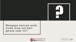 Mengapa banyak anak
muda drop out dari
gereja saat ini?
?
02
M E N J A N G K A U
A N A K M U D A
 