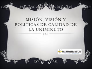 MISIÓN, VISIÓN Y
POLITICAS DE CALIDAD DE
     LA UNIMINUTO
 