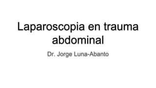 Laparoscopia en trauma
abdominal
Dr. Jorge Luna-Abanto
 