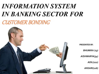 INFORMATION SYSTEM
IN BANKING SECTOR FOR
CUSTOMERBONDING
PRESENTED BY:
BHUMIKA (13)
AISHWARYA(34)
ADIL(111)
ANSARI(116)
 