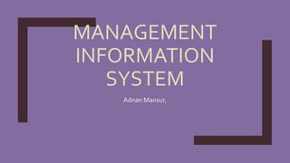 MANAGEMENT
INFORMATION
SYSTEM
Adnan Mansur,
 