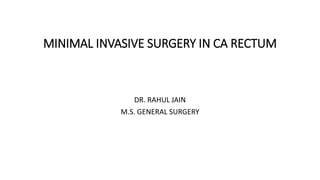 MINIMAL INVASIVE SURGERY IN CA RECTUM
DR. RAHUL JAIN
M.S. GENERAL SURGERY
 