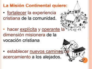 La Misión Continental quiere:fortalecer la experiencia cristiana de la comunidad.