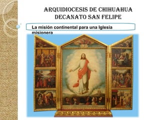 La misión continental para una Iglesia misionera  ARQUIDIOCESIS DE CHIHUAHUA DECANATO SAN FELIPE 